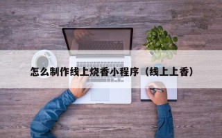 金华怎么制作线上烧香小程序（线上上香）