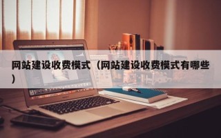 金华网站建设收费模式（网站建设收费模式有哪些）