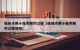 金华收纳大师小程序制作过程（收纳大师小程序制作过程视频）