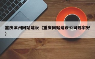 金华重庆滨州网站建设（重庆网站建设公司哪家好）