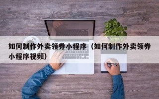 金华如何制作外卖领券小程序（如何制作外卖领券小程序视频）