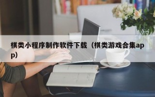 金华棋类小程序制作软件下载（棋类游戏合集app）