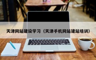 金华天津网站建设学习（天津手机网站建站培训）