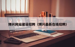 金华博兴网站建设招聘（博兴最新在线招聘）