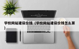 金华学校网站建设价钱（学校网站建设价钱怎么算）