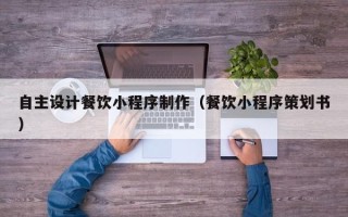 金华自主设计餐饮小程序制作（餐饮小程序策划书）