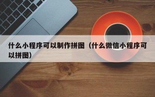 金华什么小程序可以制作拼图（什么微信小程序可以拼图）