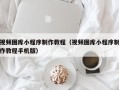 金华视频图库小程序制作教程（视频图库小程序制作教程手机版）