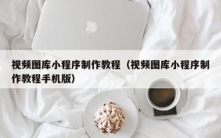 金华视频图库小程序制作教程（视频图库小程序制作教程手机版）
