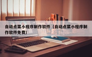 金华自动点菜小程序制作软件（自动点菜小程序制作软件免费）